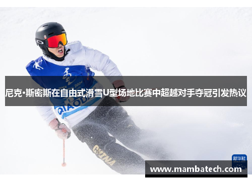 尼克·斯密斯在自由式滑雪U型场地比赛中超越对手夺冠引发热议