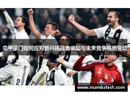意甲豪门如何应对新兴挑战者崛起与未来竞争格局变动