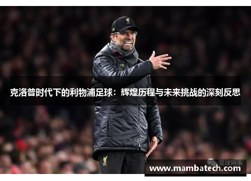 克洛普时代下的利物浦足球：辉煌历程与未来挑战的深刻反思