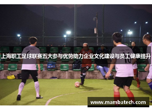 上海职工足球联赛五大参与优势助力企业文化建设与员工健康提升