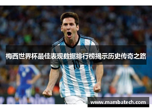 梅西世界杯最佳表现数据排行榜揭示历史传奇之路