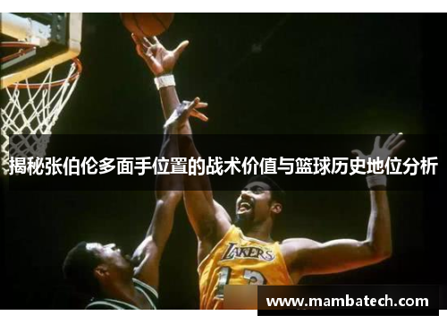 揭秘张伯伦多面手位置的战术价值与篮球历史地位分析