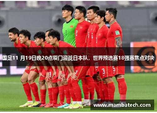 国足11 月19日晚20点厦门迎战日本队，世界预选赛18强赛焦点对决
