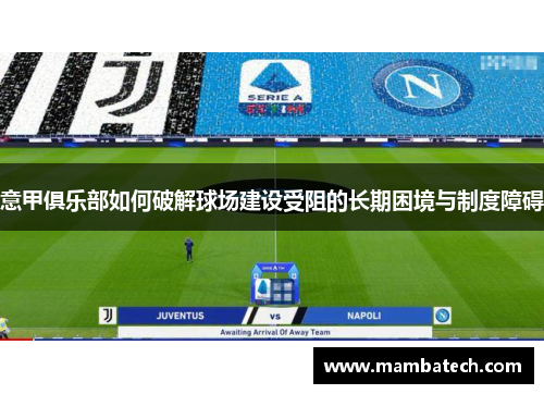意甲俱乐部如何破解球场建设受阻的长期困境与制度障碍 意甲俱乐部如何破解球场建设受阻的长期困境与制度障碍