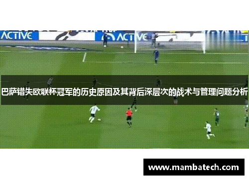巴萨错失欧联杯冠军的历史原因及其背后深层次的战术与管理问题分析 巴萨错失欧联杯冠军的历史原因及其背后深层次的战术与管理问题分析