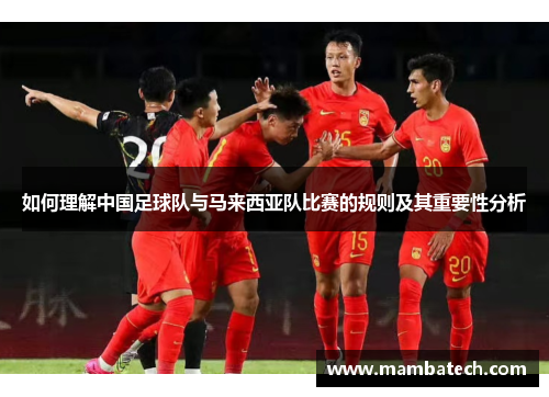 如何理解中国足球队与马来西亚队比赛的规则及其重要性分析 如何理解中国足球队与马来西亚队比赛的规则及其重要性分析