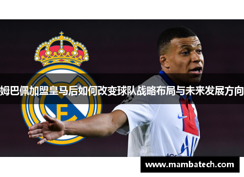 姆巴佩加盟皇马后如何改变球队战略布局与未来发展方向