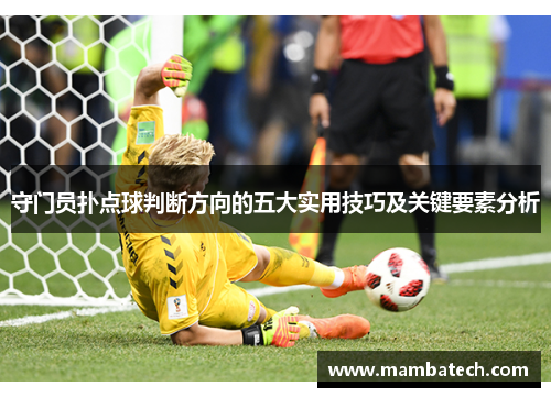 守门员扑点球判断方向的五大实用技巧及关键要素分析