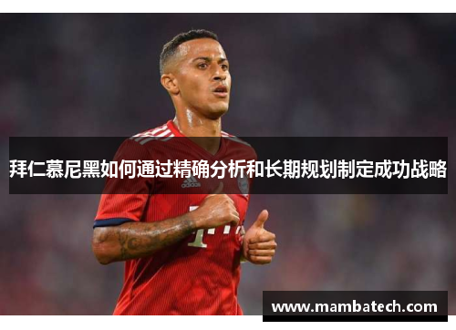 拜仁慕尼黑如何通过精确分析和长期规划制定成功战略
