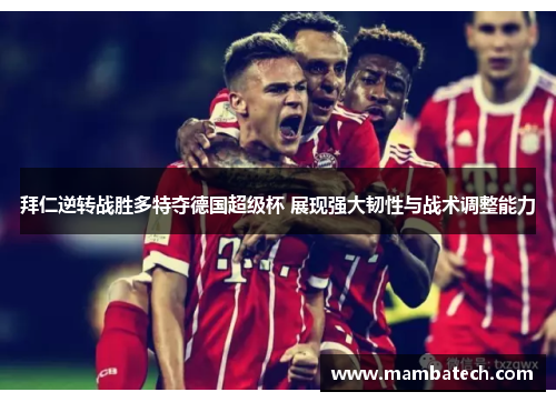 拜仁逆转战胜多特夺德国超级杯 展现强大韧性与战术调整能力
