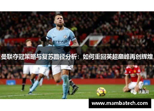 曼联夺冠策略与复苏路径分析：如何重回英超巅峰再创辉煌